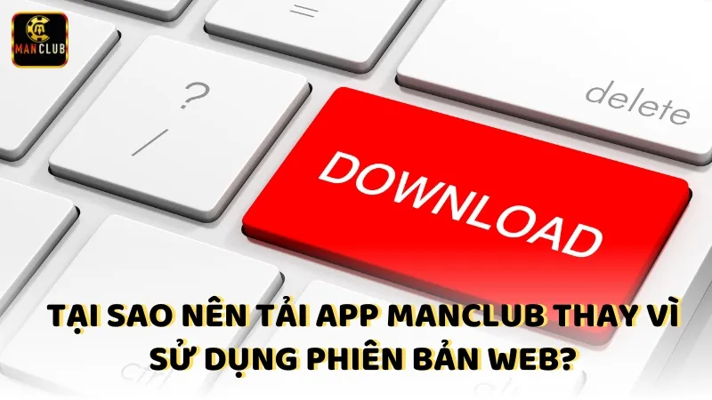 Tai Sao Nen Tai App Manclub Thay Vi Su Dung Phien Ban Web